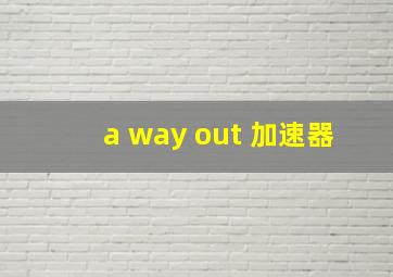 a way out 加速器